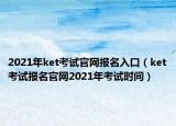 2021年ket考試官網(wǎng)報名入口（ket考試報名官網(wǎng)2021年考試時間）