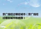 京廣線經(jīng)過(guò)哪些城市（京廣線經(jīng)過(guò)哪些城市鐵路圖）