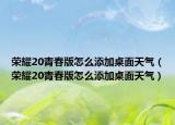 榮耀20青春版怎么添加桌面天氣（榮耀20青春版怎么添加桌面天氣）
