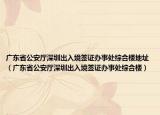 廣東省公安廳深圳出入境簽證辦事處綜合樓地址（廣東省公安廳深圳出入境簽證辦事處綜合樓）