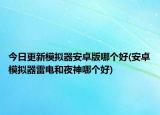 今日更新模擬器安卓版哪個(gè)好(安卓模擬器雷電和夜神哪個(gè)好)