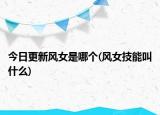 今日更新風(fēng)女是哪個(gè)(風(fēng)女技能叫什么)