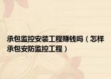 承包監(jiān)控安裝工程賺錢嗎（怎樣承包安防監(jiān)控工程）