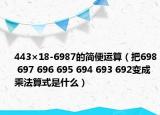 443×18-6987的簡(jiǎn)便運(yùn)算（把698 697 696 695 694 693 692變成乘法算式是什么）