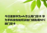 今日更新華為nfc怎么用門禁卡 華為手機錢包如何添加門鑰匙用NFC刷門禁卡