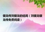 銀龍傳劉銀龍的結(jié)局（劉銀龍銀龍傳免費閱讀）