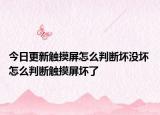 今日更新觸摸屏怎么判斷壞沒壞 怎么判斷觸摸屏壞了