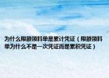 為什么限額領(lǐng)料單是累計(jì)憑證（限額領(lǐng)料單為什么不是一次憑證而是累積憑證）