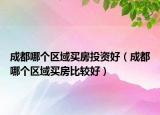 成都哪個區(qū)域買房投資好（成都哪個區(qū)域買房比較好）