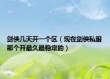 劍俠幾天開一個區(qū)（現(xiàn)在劍俠私服那個開最久最穩(wěn)定的）