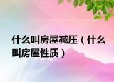 什么叫房屋減壓（什么叫房屋性質(zhì)）