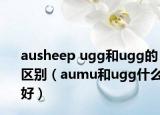 ausheep ugg和ugg的區(qū)別（aumu和ugg什么好）