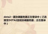 dota2一直協(xié)調(diào)服務(wù)器正在登錄中（已連接至DOTA2游戲協(xié)調(diào)服務(wù)器；正在登錄中）