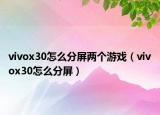 vivox30怎么分屏兩個(gè)游戲（vivox30怎么分屏）