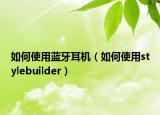 如何使用藍牙耳機（如何使用stylebuilder）