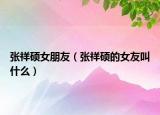張祥碩女朋友（張祥碩的女友叫什么）