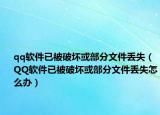 qq軟件已被破壞或部分文件丟失（QQ軟件已被破壞或部分文件丟失怎么辦）