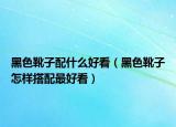 黑色靴子配什么好看（黑色靴子怎樣搭配最好看）