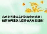北京到天津火車時刻表查詢結果（如何查天津到北京特快火車時刻表）