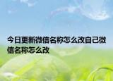 今日更新微信名稱怎么改自己微信名稱怎么改