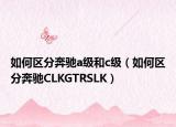 如何區(qū)分奔馳a級(jí)和c級(jí)（如何區(qū)分奔馳CLKGTRSLK）