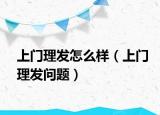 上門理發(fā)怎么樣（上門理發(fā)問題）