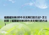 暗黑破壞神2奶牛關(guān)無限打的方法?-芝士回答（暗黑破壞神2奶牛關(guān)無限打的方法）