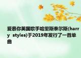 愛慕你英國歌手哈里斯泰爾斯(harry  styles)于2019年發(fā)行了一首單曲