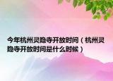 今年杭州靈隱寺開放時間（杭州靈隱寺開放時間是什么時候）