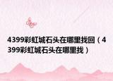 4399彩虹城石頭在哪里找回（4399彩虹城石頭在哪里找）