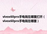 vivox60pro手電筒在哪里打開（vivox60pro手電筒在哪里）
