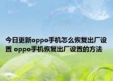 今日更新oppo手機(jī)怎么恢復(fù)出廠設(shè)置 oppo手機(jī)恢復(fù)出廠設(shè)置的方法