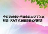 今日更新華為手機密碼忘記了怎么解鎖 華為手機忘記密碼如何解鎖