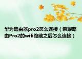華為路由器pro2怎么連接（榮耀路由Pro2的wifi隱藏之后怎么連接）