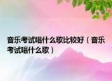 音樂考試唱什么歌比較好（音樂考試唱什么歌）