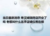 當(dāng)日最新消息 老漢城燒烤店開業(yè)了嗎 老板叫什么名字店鋪位置在哪