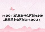 rx100（3幾代有什么區(qū)別rx100 1代畫質上有區(qū)別么rx100 2）