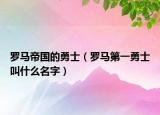 羅馬帝國(guó)的勇士（羅馬第一勇士叫什么名字）