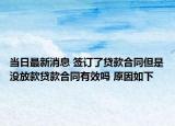當(dāng)日最新消息 簽訂了貸款合同但是沒放款貸款合同有效嗎 原因如下