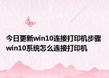今日更新win10連接打印機(jī)步驟 win10系統(tǒng)怎么連接打印機(jī)