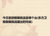 今日更新極限挑戰(zhàn)是哪個(gè)臺(tái)(東方衛(wèi)視極限挑戰(zhàn)播出時(shí)間表)