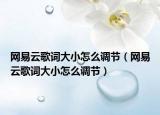 網(wǎng)易云歌詞大小怎么調(diào)節(jié)（網(wǎng)易云歌詞大小怎么調(diào)節(jié)）