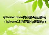 iphone13pro內(nèi)存是4g還是6g（iphone13內(nèi)存是4g還是6g）