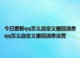 今日更新qq怎么自定義撤回消息qq怎么自定義撤回消息設(shè)置