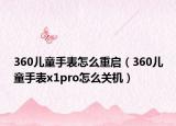 360兒童手表怎么重啟（360兒童手表x1pro怎么關(guān)機(jī)）