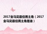2017金馬獎最佳男主角（2017金馬獎最佳男主角是誰）