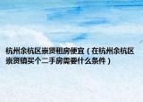 杭州余杭區(qū)崇賢租房便宜（在杭州余杭區(qū)崇賢鎮(zhèn)買個二手房需要什么條件）