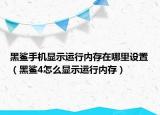 黑鯊手機顯示運行內(nèi)存在哪里設(shè)置（黑鯊4怎么顯示運行內(nèi)存）