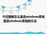 今日更新怎么激活windows系統(tǒng) 激活windows系統(tǒng)的方法