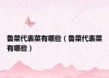 魯菜代表菜有哪些（魯菜代表菜有哪些）
